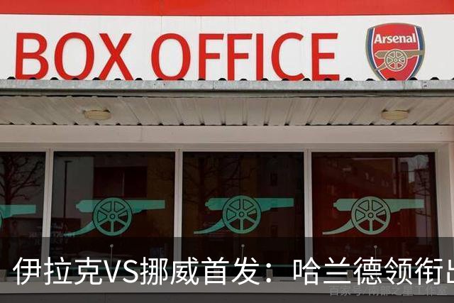 伊拉克VS挪威首发：哈兰德领衔出战 厄德高坐镇中枢